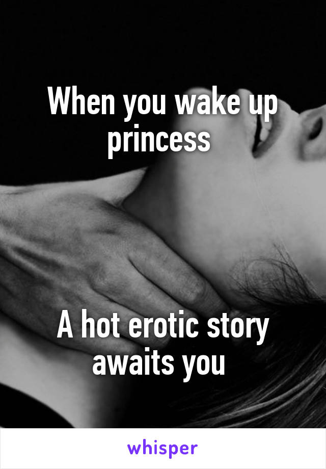 When you wake up princess 




A hot erotic story awaits you 