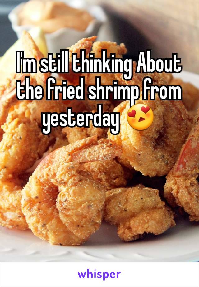 I'm still thinking About the fried shrimp from yesterday ðŸ˜�