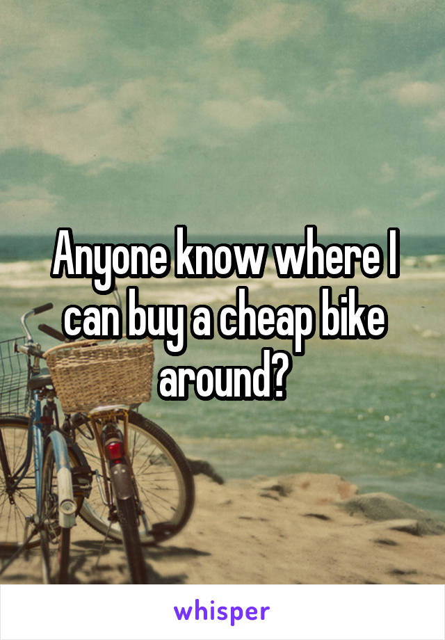 Anyone know where I can buy a cheap bike around?