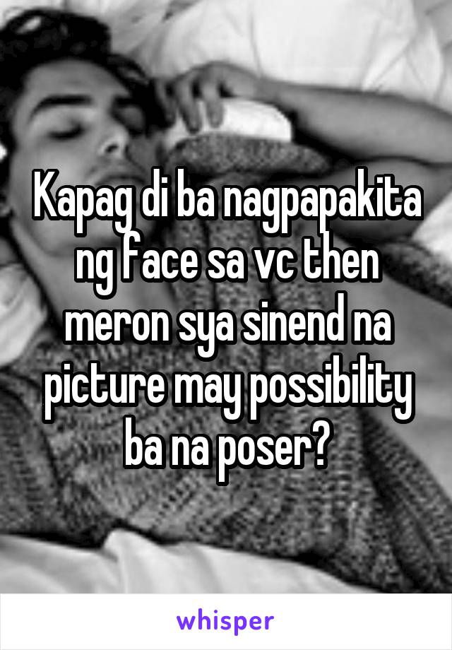 Kapag di ba nagpapakita ng face sa vc then meron sya sinend na picture may possibility ba na poser?
