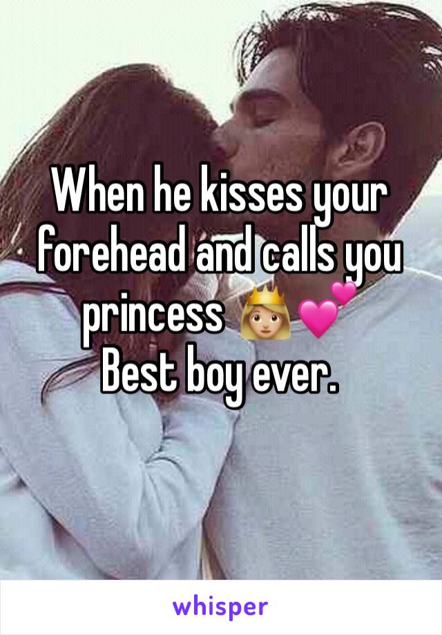 When he kisses your forehead and calls you princess 👸🏼💕
Best boy ever. 
