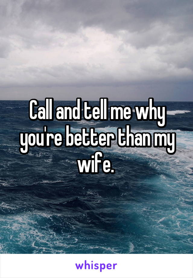 Call and tell me why you're better than my wife. 
