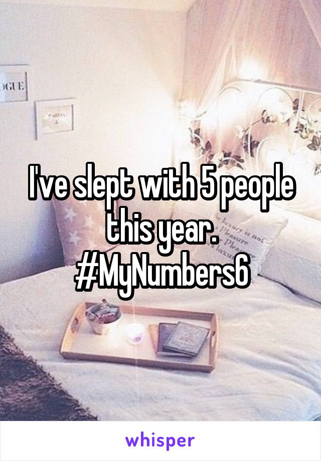 I've slept with 5 people this year. #MyNumbers6