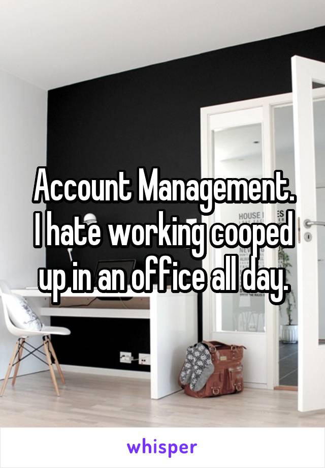 Account Management.
I hate working cooped up in an office all day.
