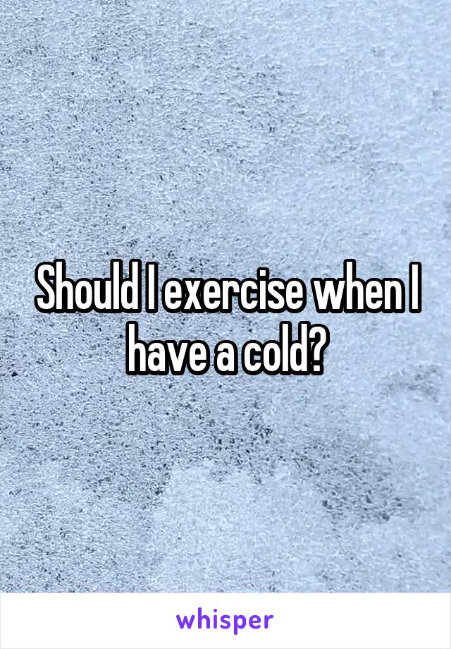 Should I exercise when I have a cold?