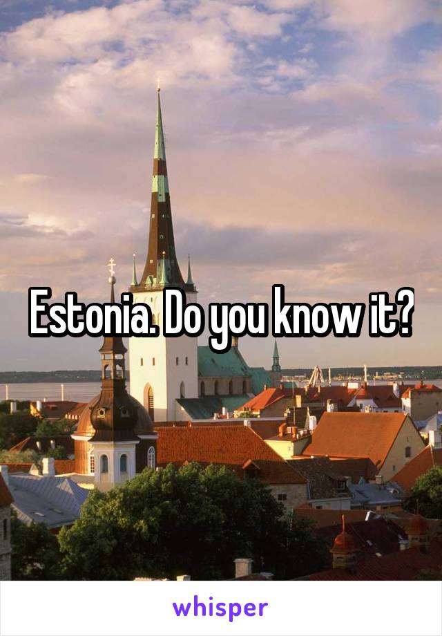 Estonia. Do you know it?