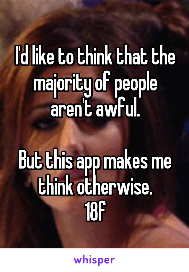 I'd like to think that the majority of people aren't awful.

But this app makes me think otherwise.
18f