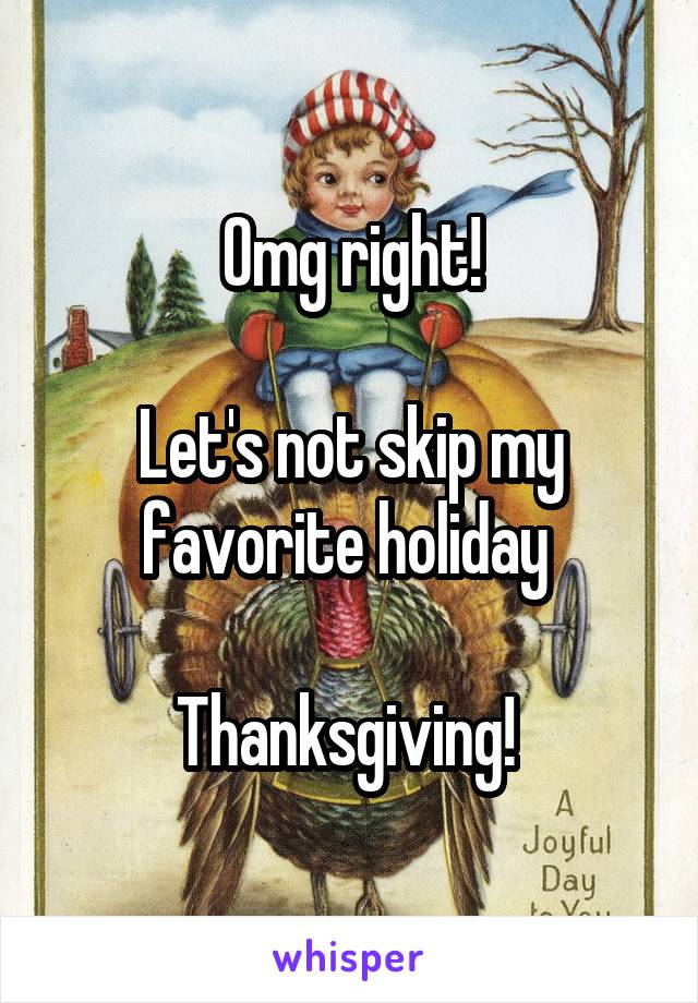 Omg right!

Let's not skip my favorite holiday 

Thanksgiving! 