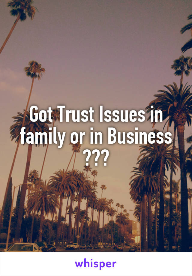 Got Trust Issues in family or in Business ???
