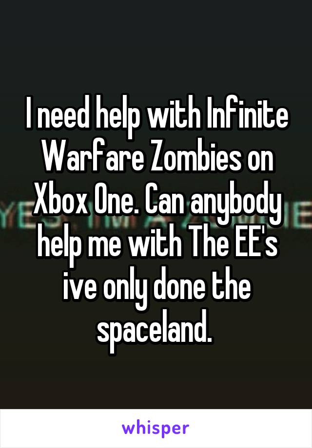 I need help with Infinite Warfare Zombies on Xbox One. Can anybody help me with The EE's ive only done the spaceland. 