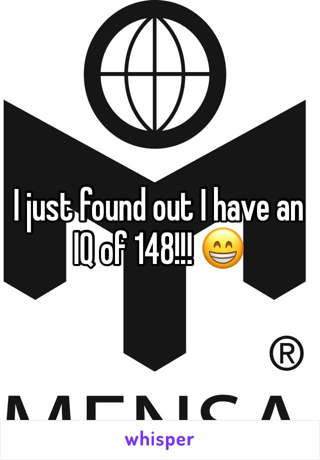 I just found out I have an IQ of 148!!! ðŸ˜�