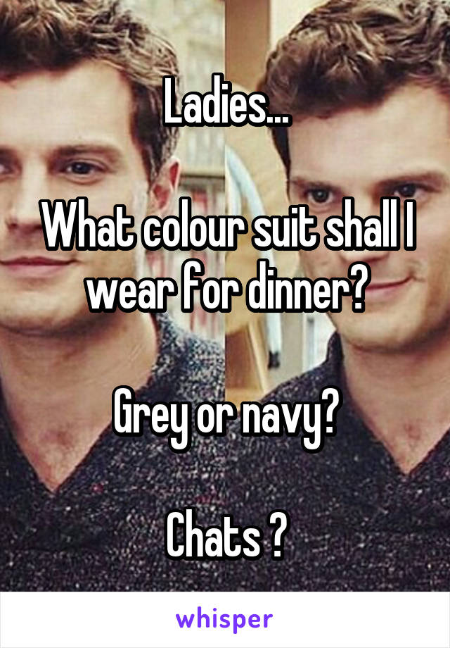 Ladies...

What colour suit shall I wear for dinner?

Grey or navy?

Chats ?