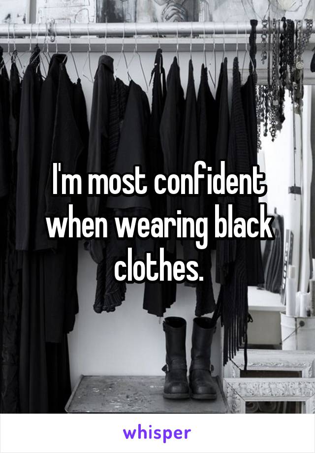 I'm most confident when wearing black clothes.