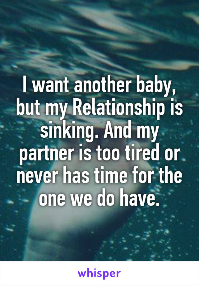 I want another baby, but my Relationship is sinking. And my partner is too tired or never has time for the one we do have.