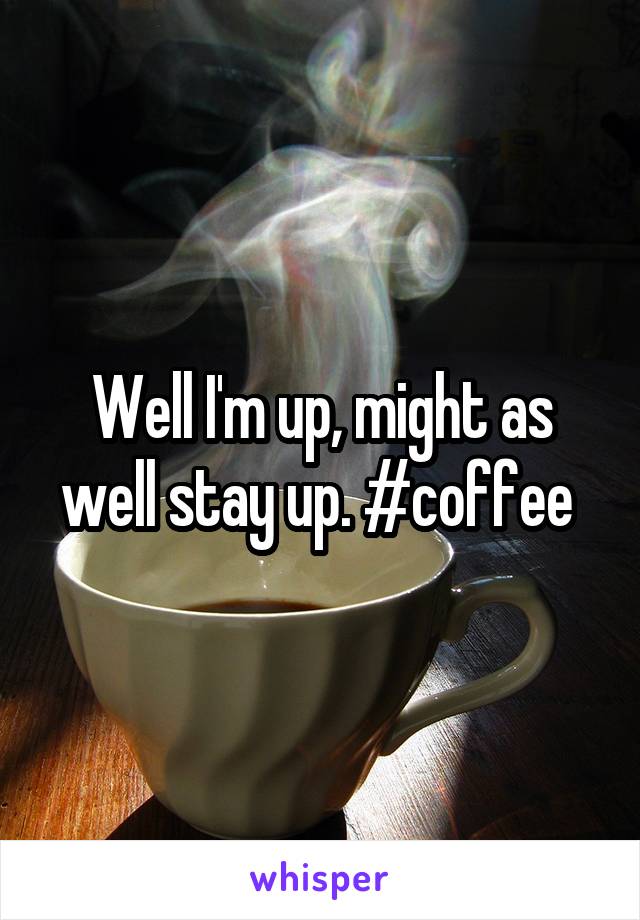Well I'm up, might as well stay up. #coffee 