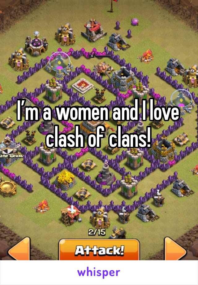 I’m a women and I love clash of clans! 
