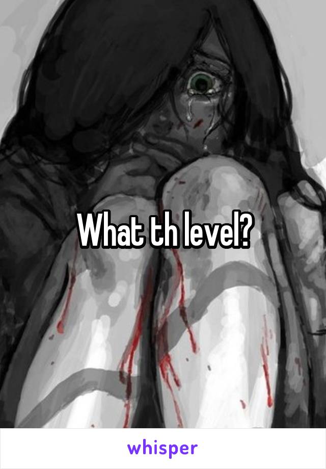 What th level?