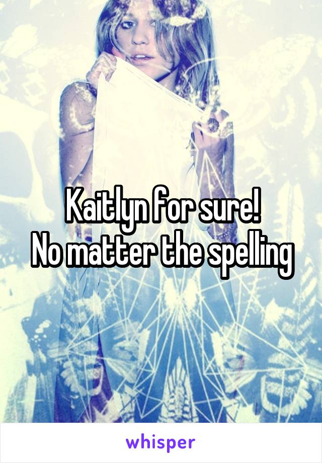 Kaitlyn for sure!
No matter the spelling