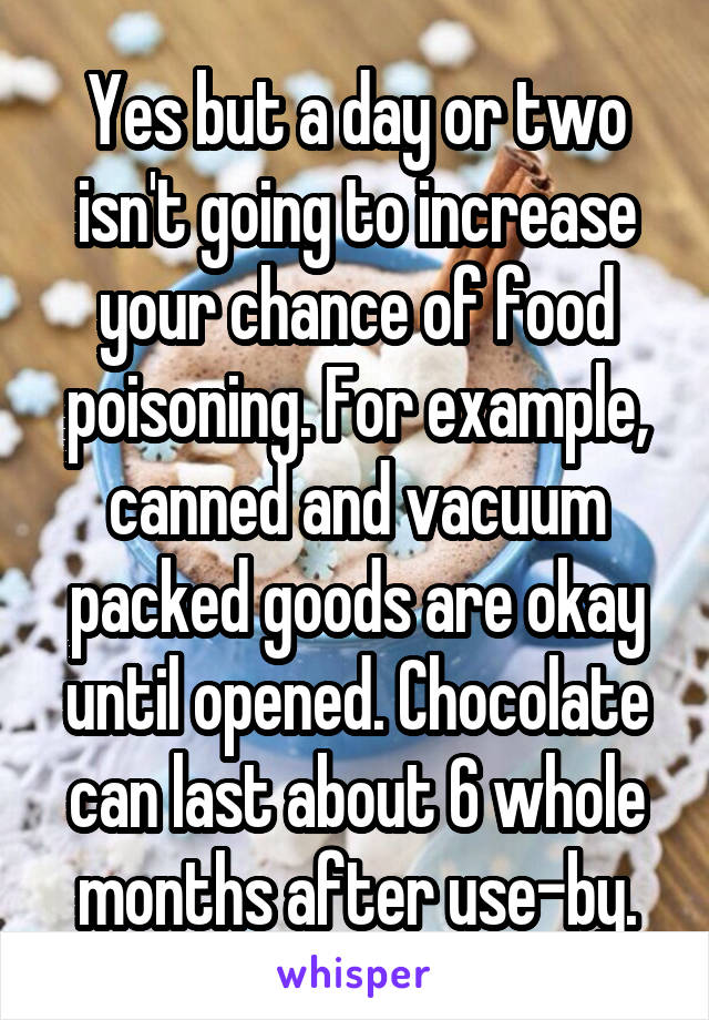Yes but a day or two isn't going to increase your chance of food poisoning. For example, canned and vacuum packed goods are okay until opened. Chocolate can last about 6 whole months after use-by.