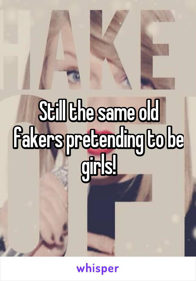 Still the same old fakers pretending to be girls!