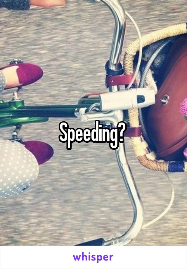 Speeding? 
