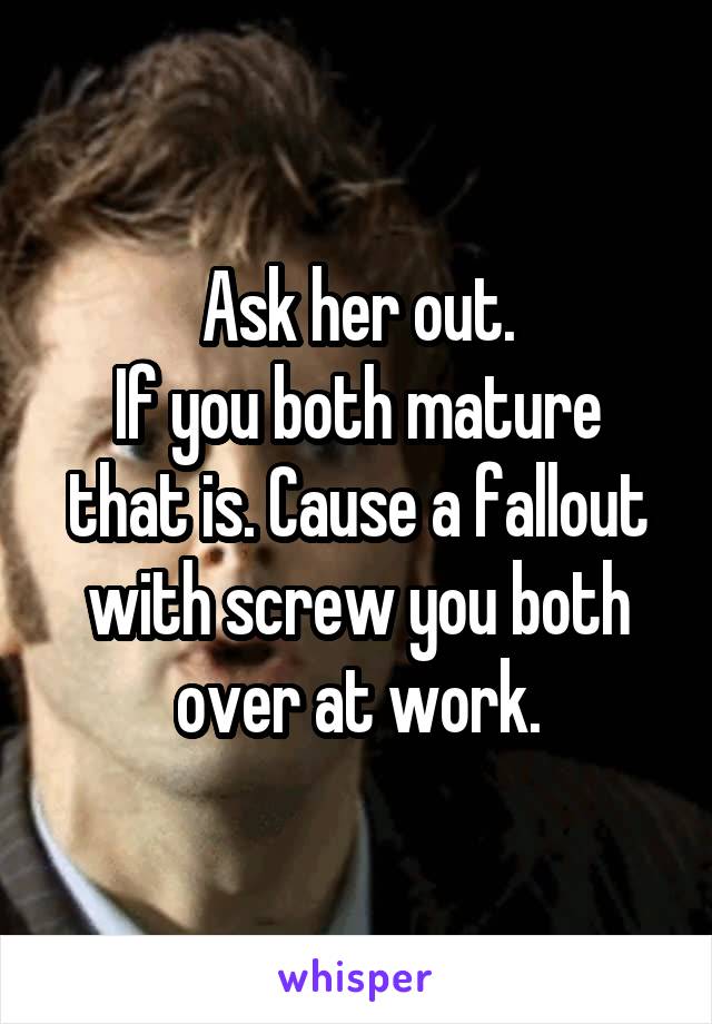 Ask her out.
If you both mature that is. Cause a fallout with screw you both over at work.