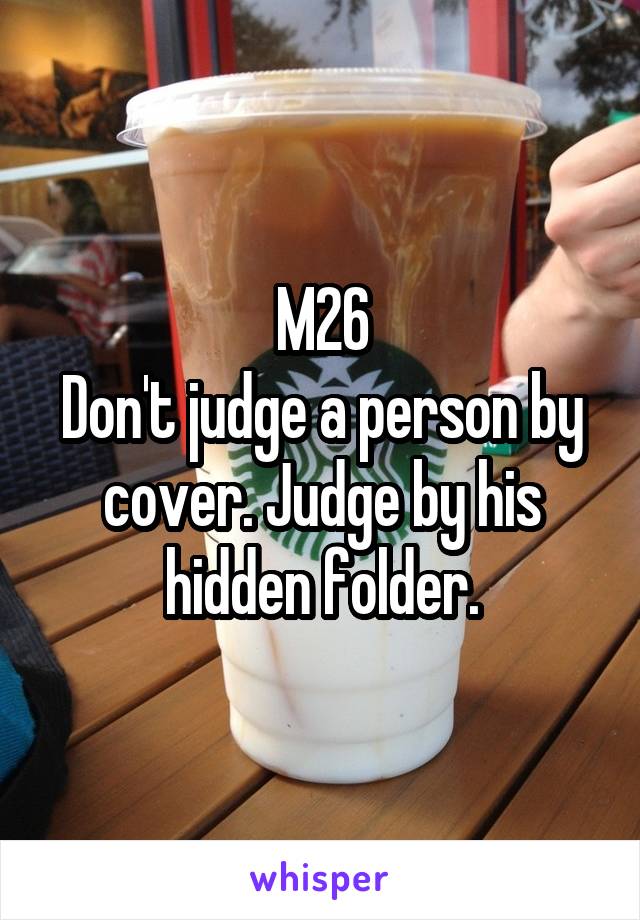 M26
Don't judge a person by cover. Judge by his hidden folder.