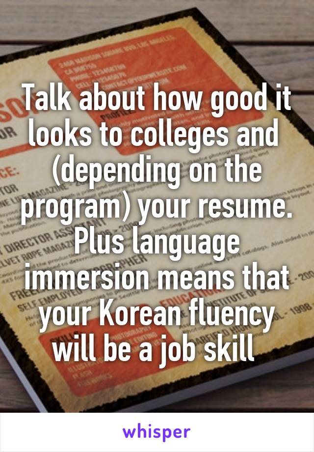 Talk about how good it looks to colleges and  (depending on the program) your resume. Plus language immersion means that your Korean fluency will be a job skill 