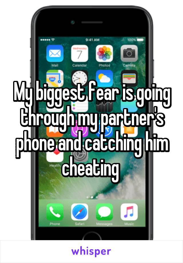 My biggest fear is going through my partner's phone and catching him cheating 