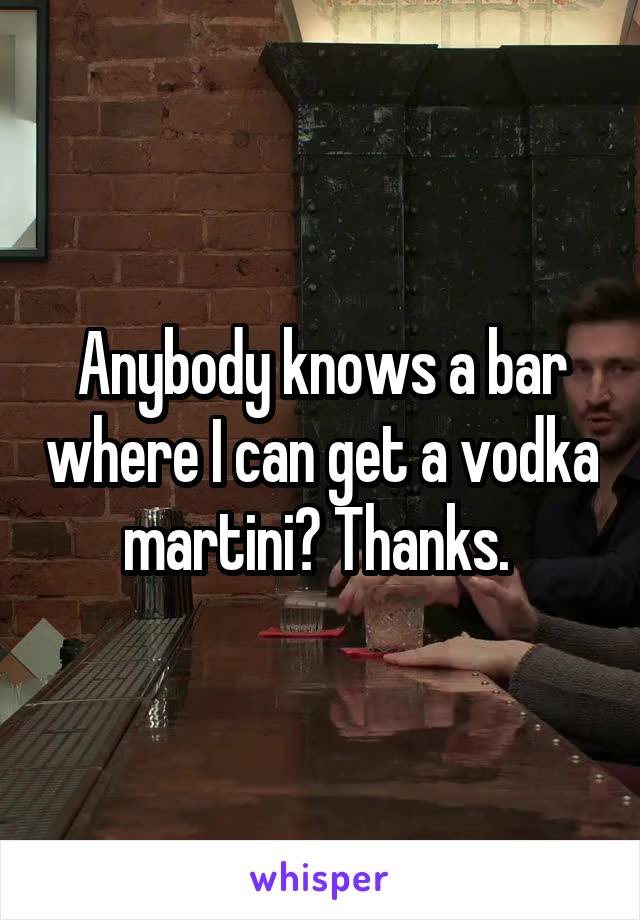 Anybody knows a bar where I can get a vodka martini? Thanks. 