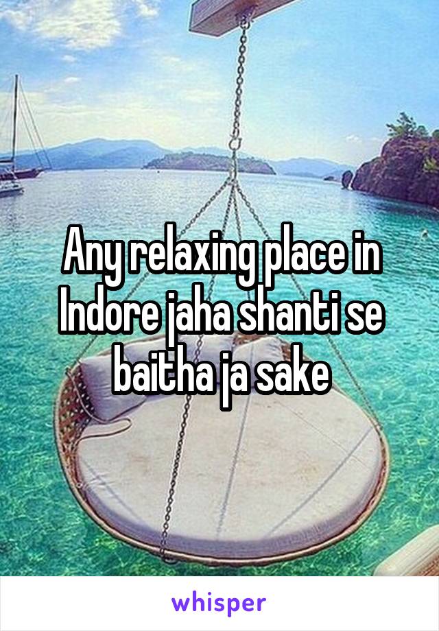 Any relaxing place in Indore jaha shanti se baitha ja sake