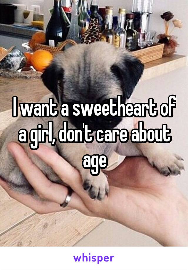 I want a sweetheart of a girl, don't care about age