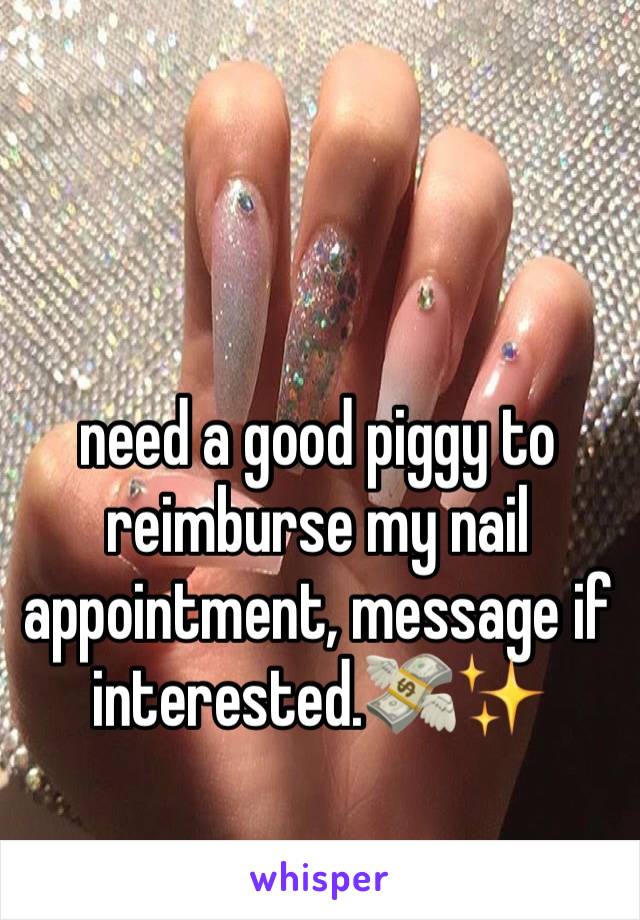 need a good piggy to reimburse my nail appointment, message if interested.ðŸ’¸âœ¨