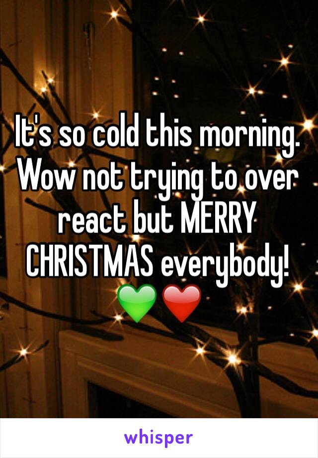 It's so cold this morning. Wow not trying to over react but MERRY CHRISTMAS everybody! 💚❤️