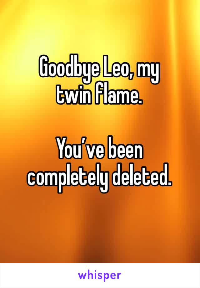 Goodbye Leo, my twin flame. 

You’ve been completely deleted. 