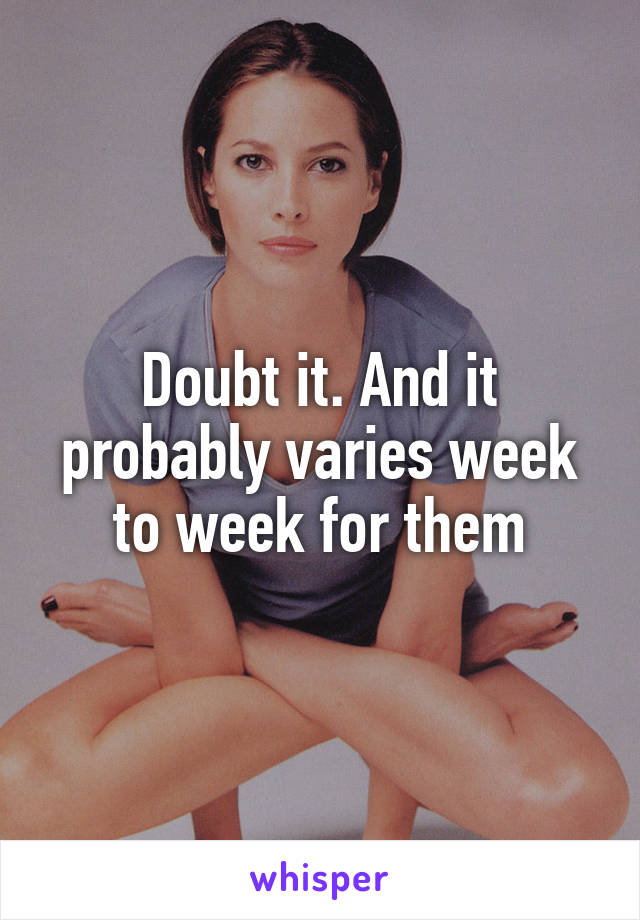 Doubt it. And it probably varies week to week for them