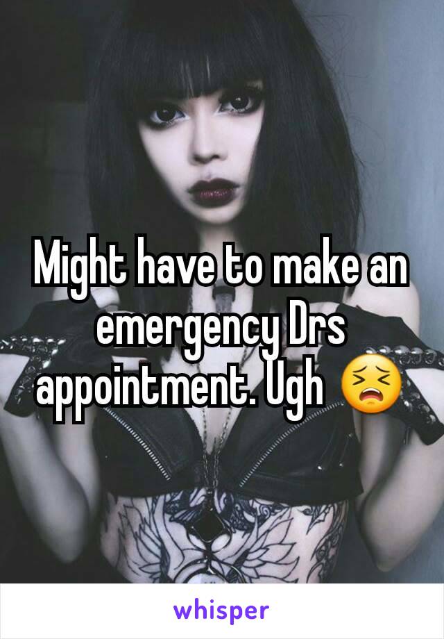 Might have to make an emergency Drs appointment. Ugh 😣
