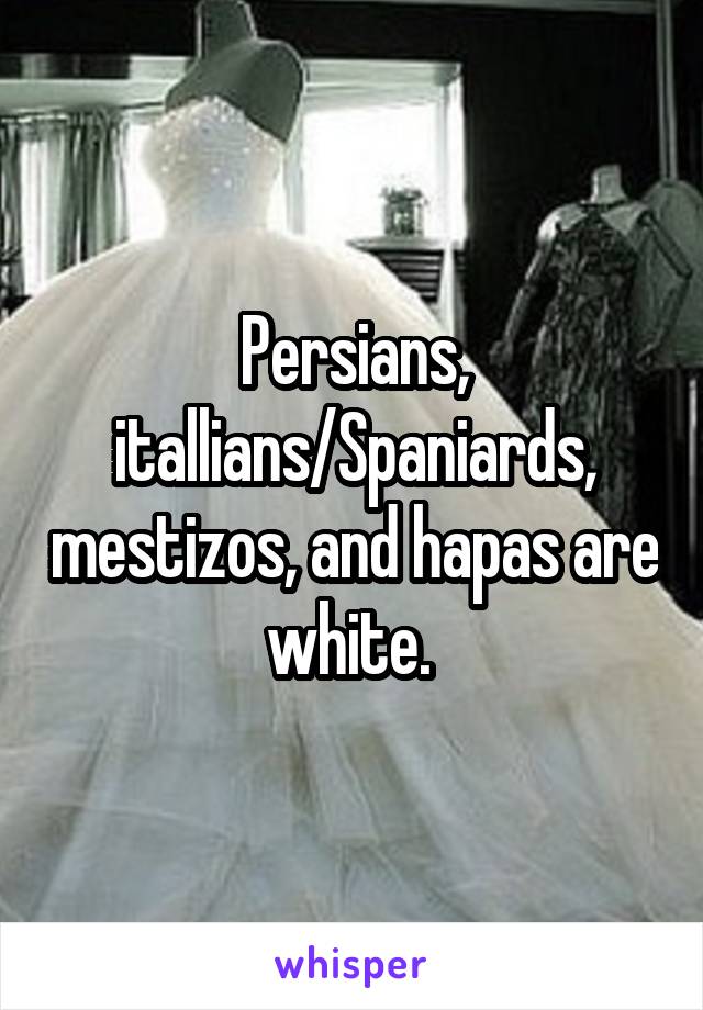 Persians, itallians/Spaniards, mestizos, and hapas are white. 