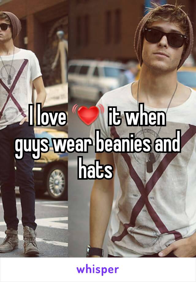 I love 💓 it when guys wear beanies and hats 