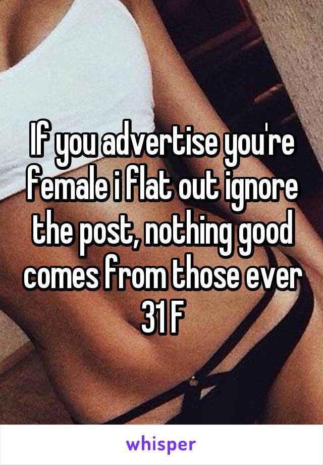 If you advertise you're female i flat out ignore the post, nothing good comes from those ever
31 F