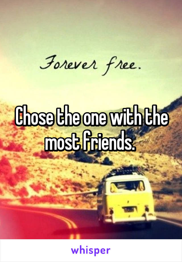 Chose the one with the most friends. 