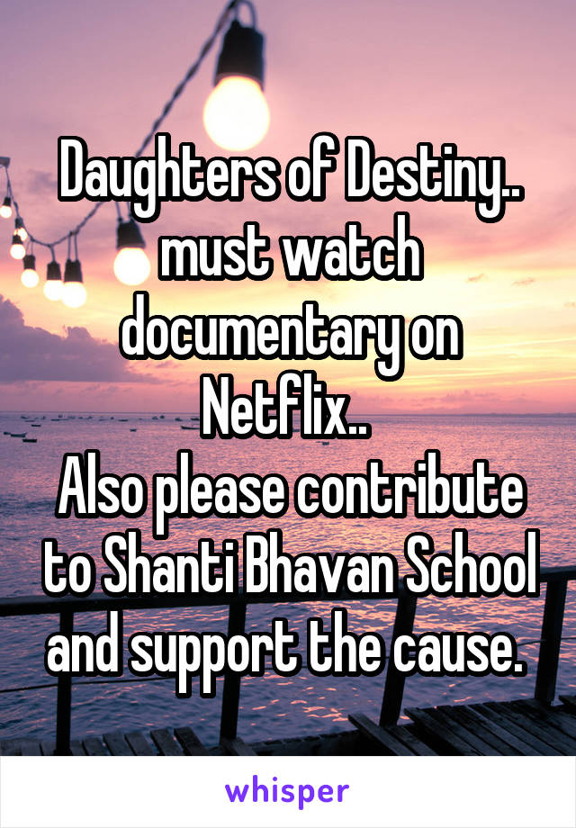 Daughters of Destiny.. must watch documentary on Netflix.. 
Also please contribute to Shanti Bhavan School and support the cause. 