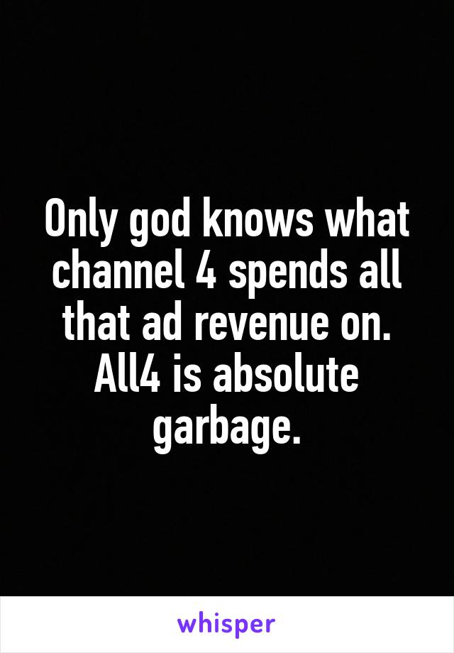 Only god knows what channel 4 spends all that ad revenue on. All4 is absolute garbage.