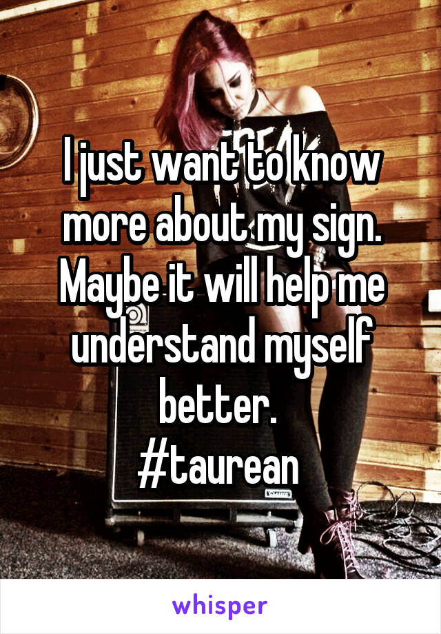 I just want to know more about my sign. Maybe it will help me understand myself better. 
#taurean 