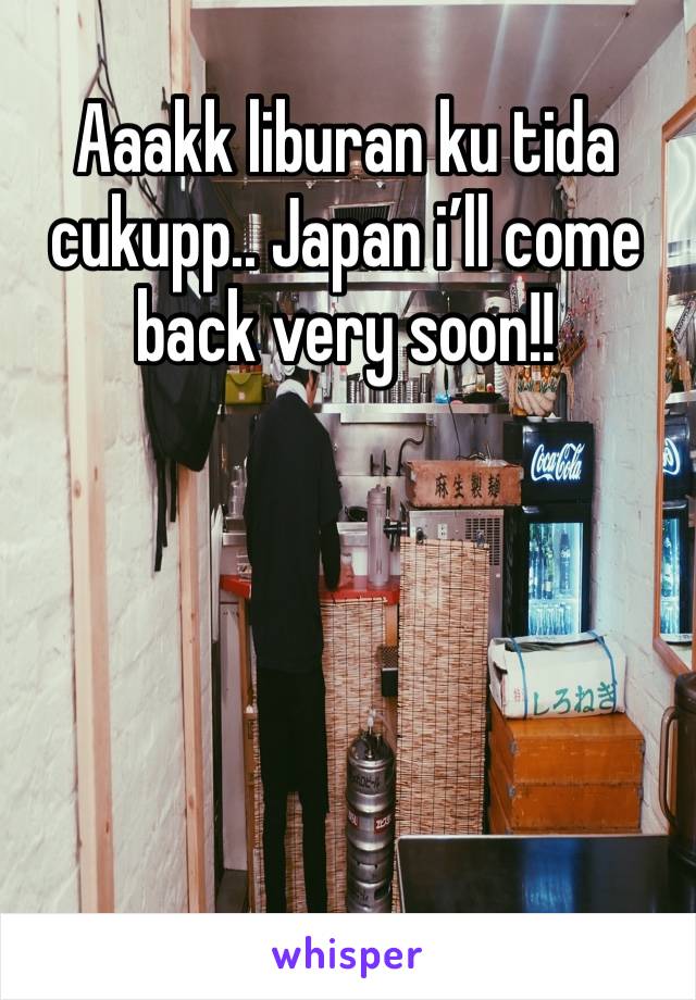 Aaakk liburan ku tida cukupp.. Japan i’ll come back very soon!!