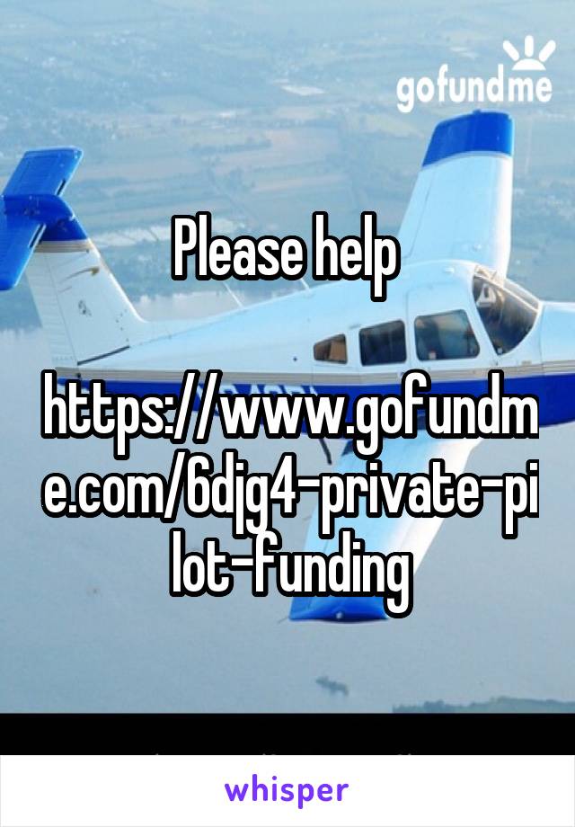 Please help 

https://www.gofundme.com/6djg4-private-pilot-funding