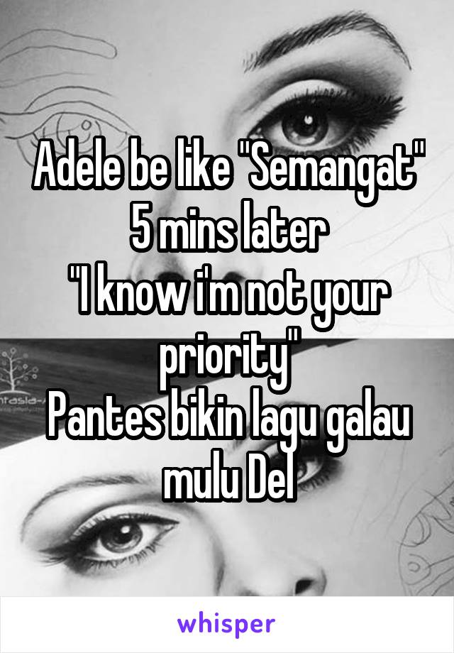 Adele be like "Semangat"
5 mins later
"I know i'm not your priority"
Pantes bikin lagu galau mulu Del