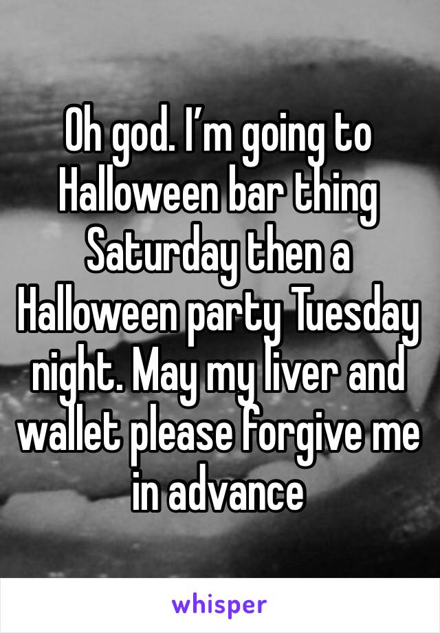 Oh god. I’m going to Halloween bar thing Saturday then a Halloween party Tuesday night. May my liver and wallet please forgive me in advance
