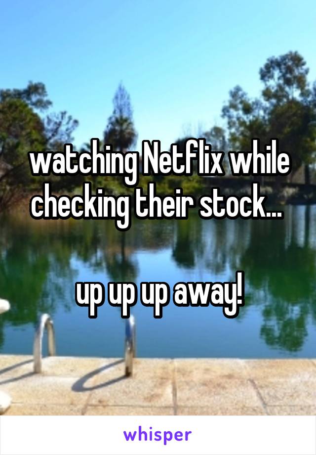 watching Netflix while checking their stock... 

up up up away!