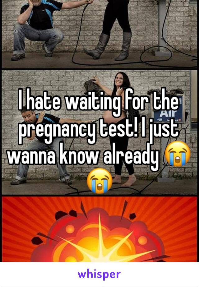 I hate waiting for the pregnancy test! I just wanna know already ðŸ˜­ðŸ˜­